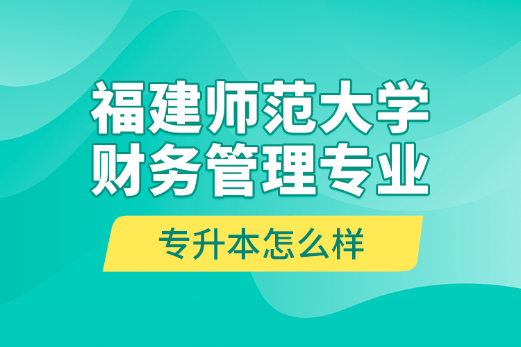 福建師范大學(xué)財(cái)務(wù)管理專業(yè)專升本怎么樣？