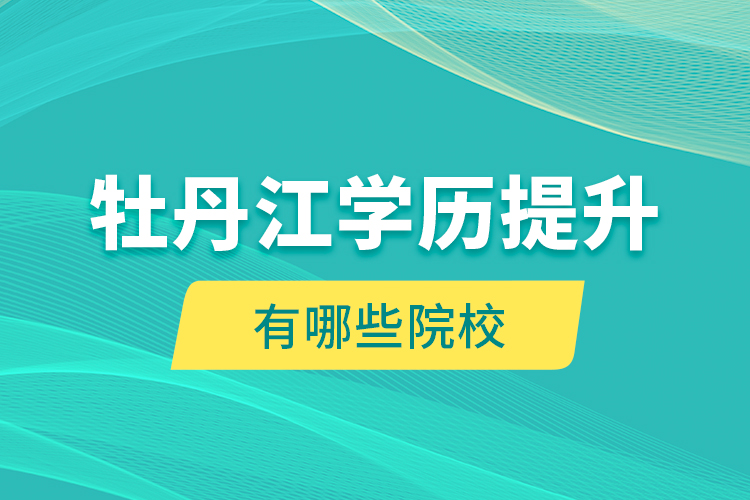 牡丹江學(xué)歷提升有哪些院校？