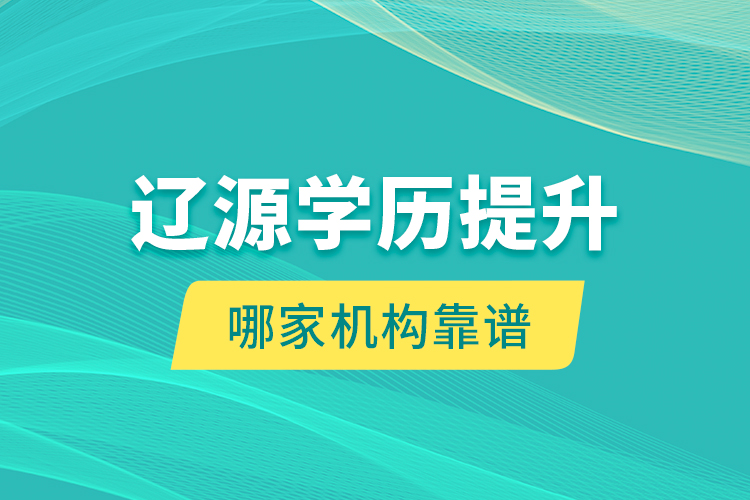 遼源學(xué)歷提升哪家機構(gòu)靠譜？