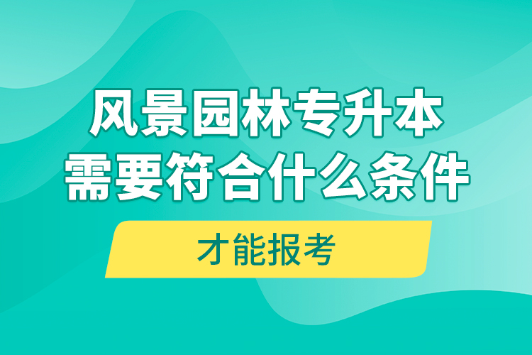 風(fēng)景園林專(zhuān)升本需要符合什么條件才能報(bào)考？