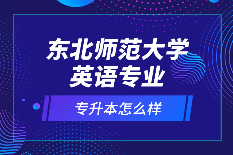 東北師范大學英語專業(yè)專升本怎么樣？
