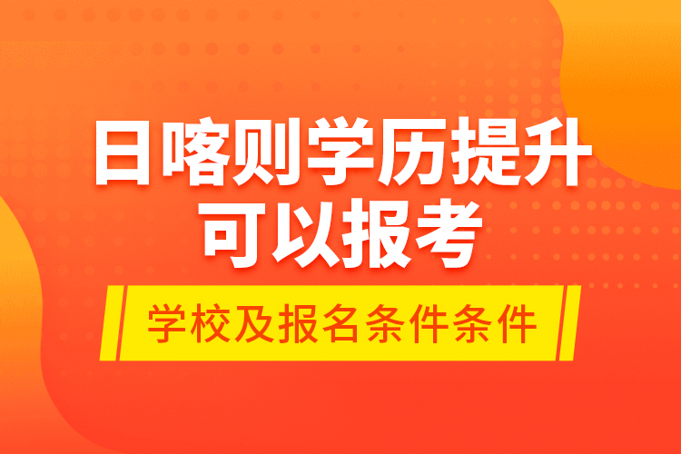 日喀則學(xué)歷提升可以報考哪些院校？