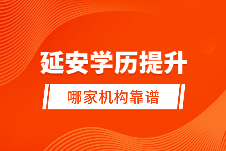 延安學(xué)歷提升哪家機(jī)構(gòu)靠譜？