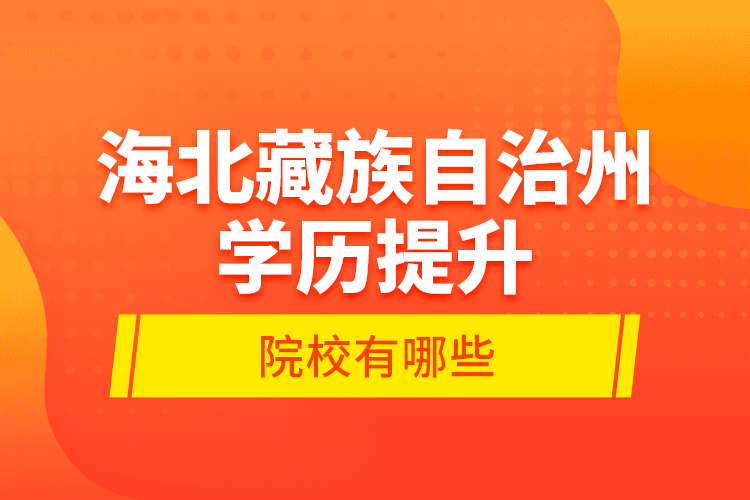 海北藏族自治州學歷提升的院校有哪些？