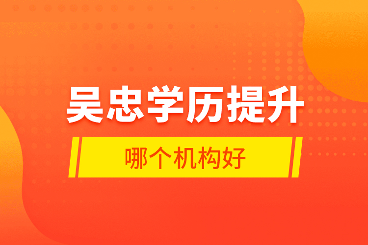 吳忠學(xué)歷提升哪個(gè)機(jī)構(gòu)好？