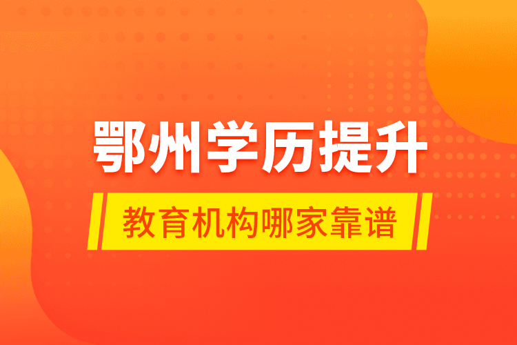 鄂州學歷提升教育機構(gòu)哪家靠譜？