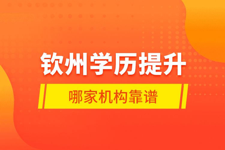 欽州學歷提升哪家機構靠譜？