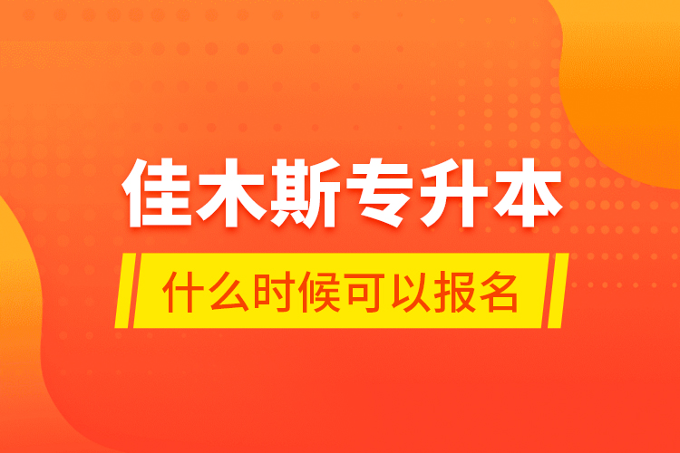 佳木斯專升本什么時候可以報名？