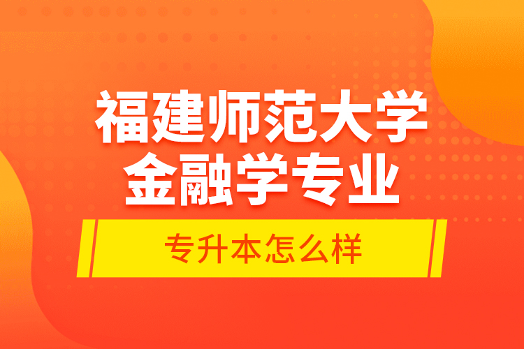 福建師范大學金融學專業(yè)專升本怎么樣？