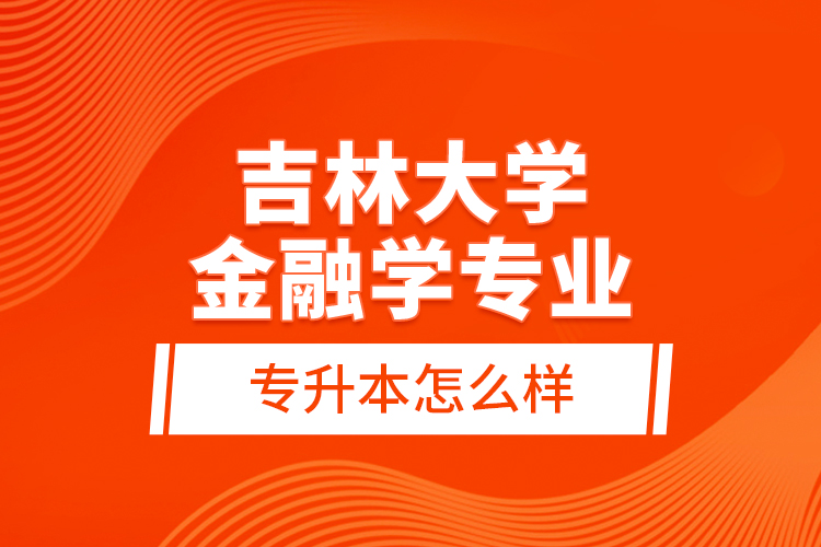 吉林大學(xué)金融學(xué)專業(yè)專升本怎么樣？