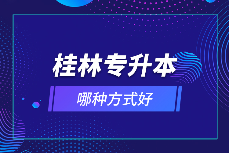 桂林專升本哪種方式好？