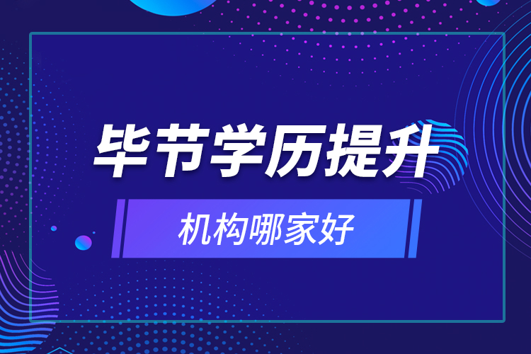 畢節(jié)學(xué)歷提升機(jī)構(gòu)哪家好？