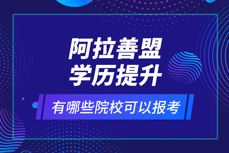 阿拉善盟學(xué)歷提升有哪些院?？梢詧?bào)考？