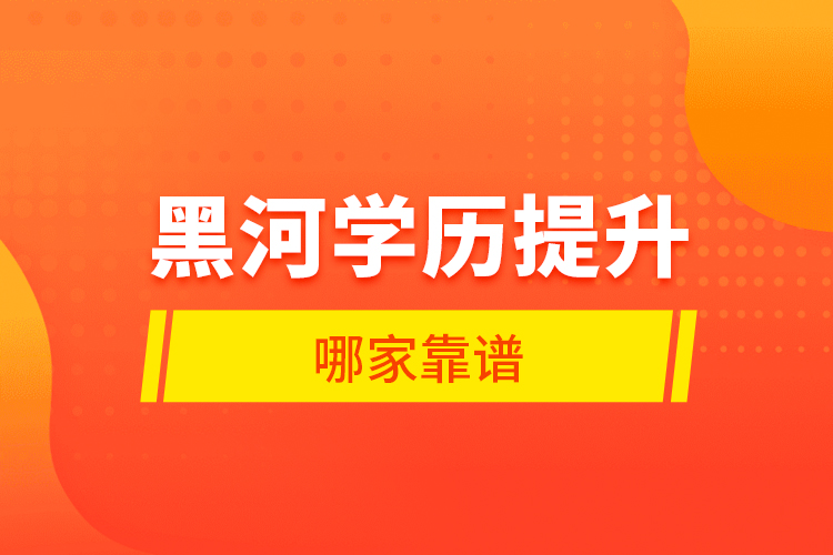 黑河學歷提升哪家靠譜？