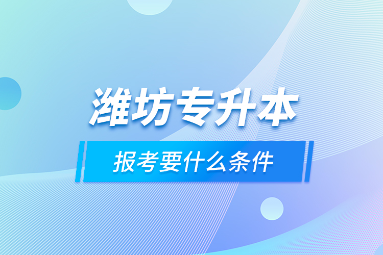 濰坊專升本報(bào)考要什么條件？