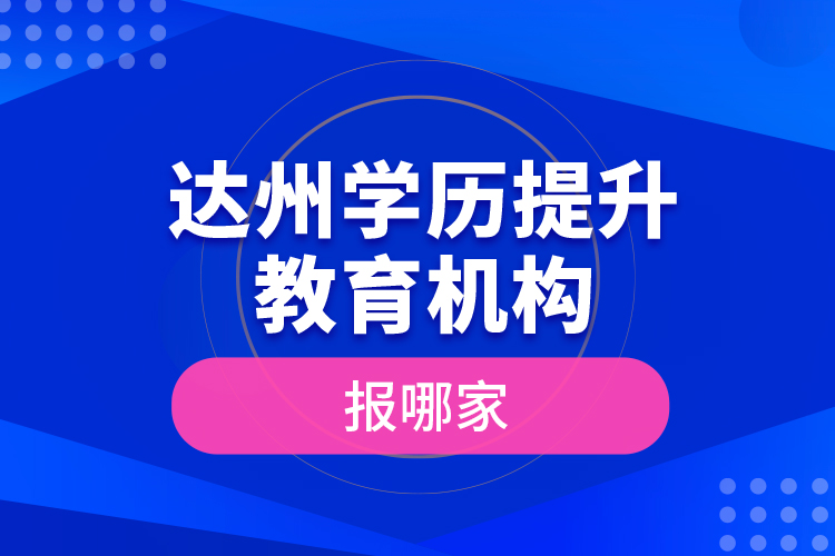 達(dá)州學(xué)歷提升教育機(jī)構(gòu)報哪家？