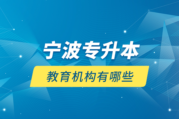 寧波專升本教育機(jī)構(gòu)有哪些？
