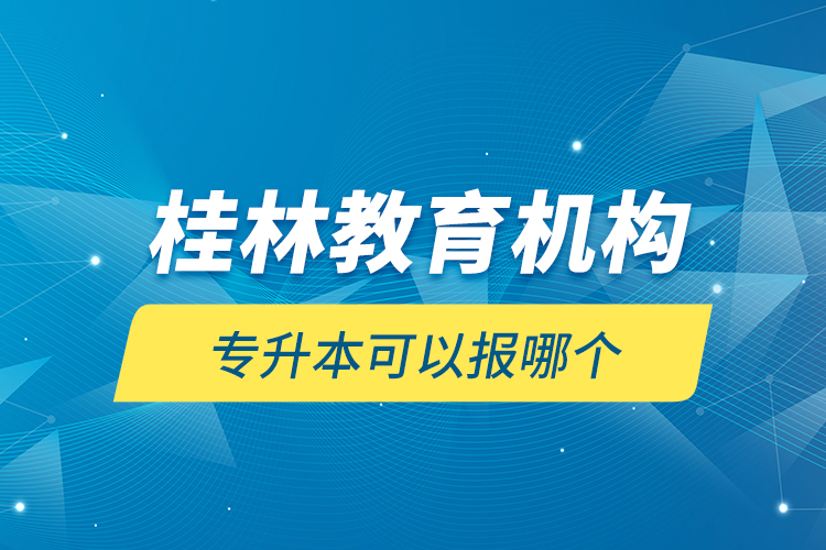 桂林教育機構(gòu)專升本可以報哪個？