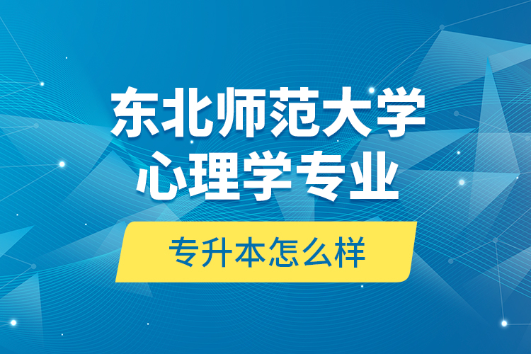 東北師范大學(xué)心理學(xué)專業(yè)專升本怎么樣？