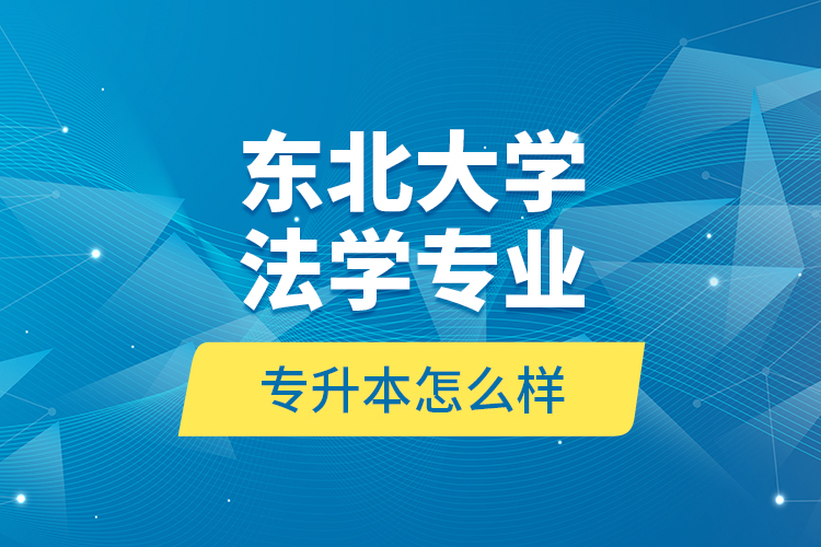 東北大學法學專業(yè)專升本怎么樣？