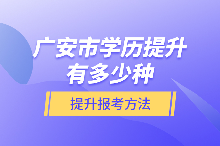 廣安市學歷提升有多少種提升報考方法？