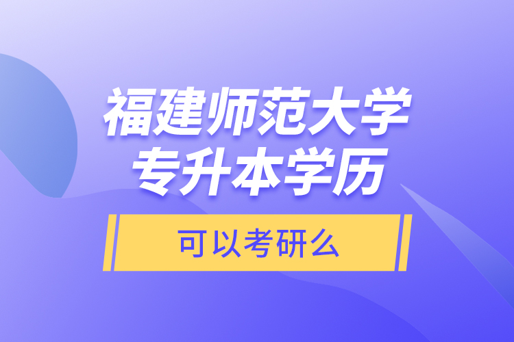 福建師范大學專升本學歷可以考研么？