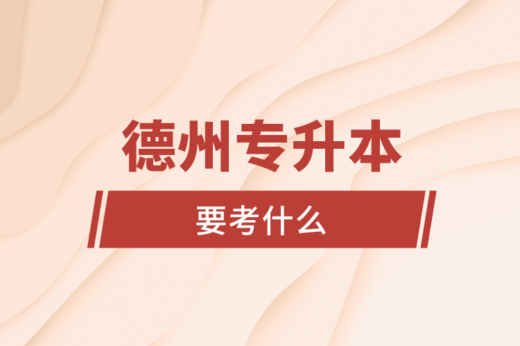 德州專(zhuān)升本要考什么？