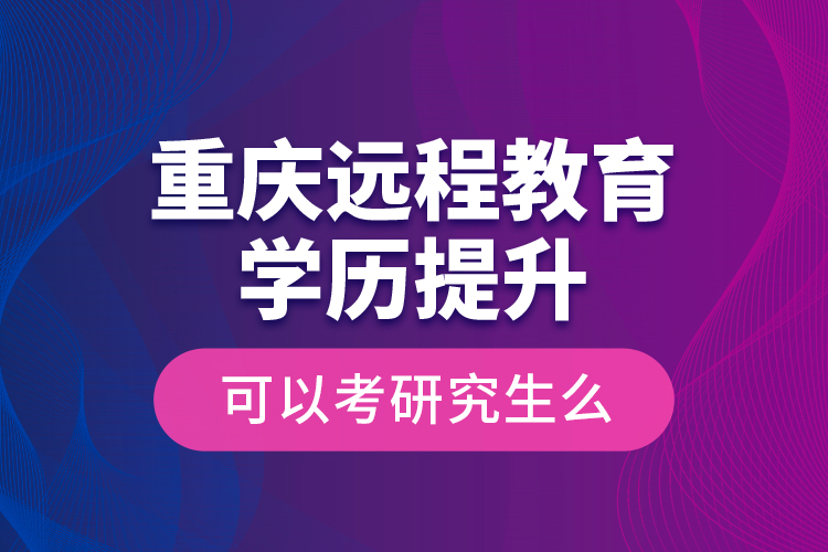 重慶遠程教育學歷提升可以考研究生么？