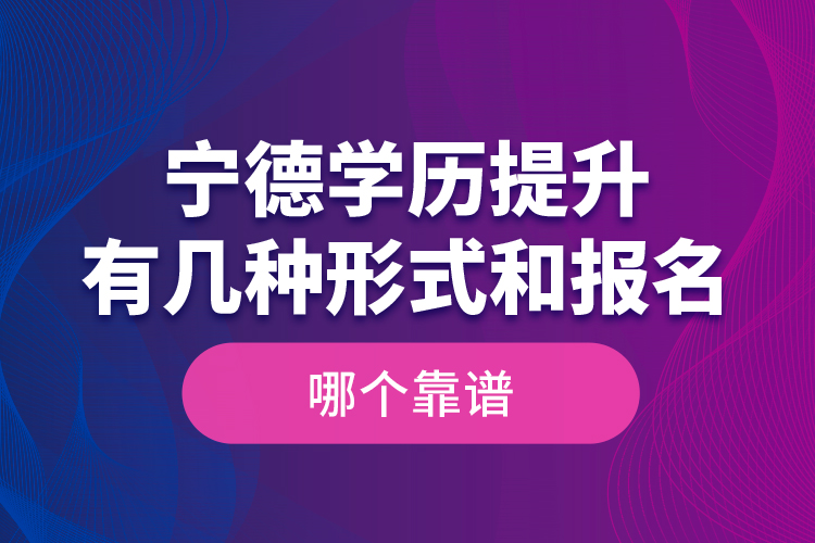 寧德學(xué)歷提升有幾種形式和報(bào)名哪個(gè)靠譜？