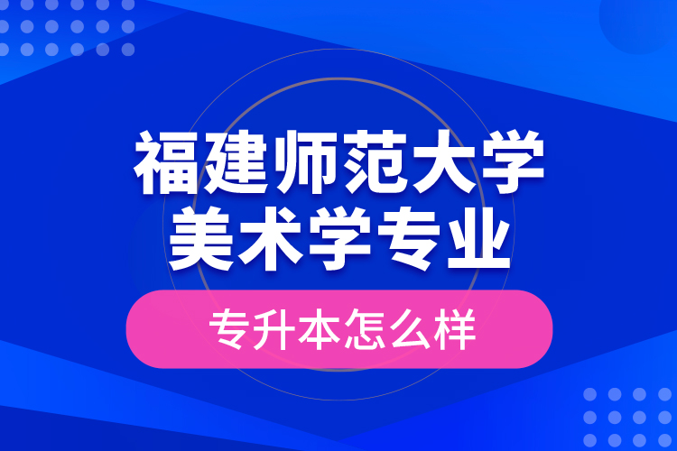 福建師范大學美術學專業(yè)專升本怎么樣？