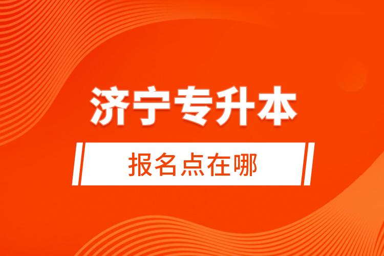 濟(jì)寧專升本報(bào)名點(diǎn)在哪？