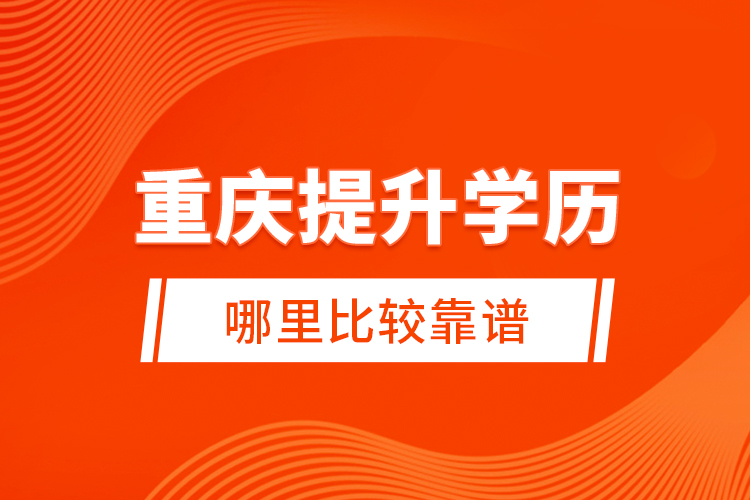 重慶提升學(xué)歷哪里比較靠譜？