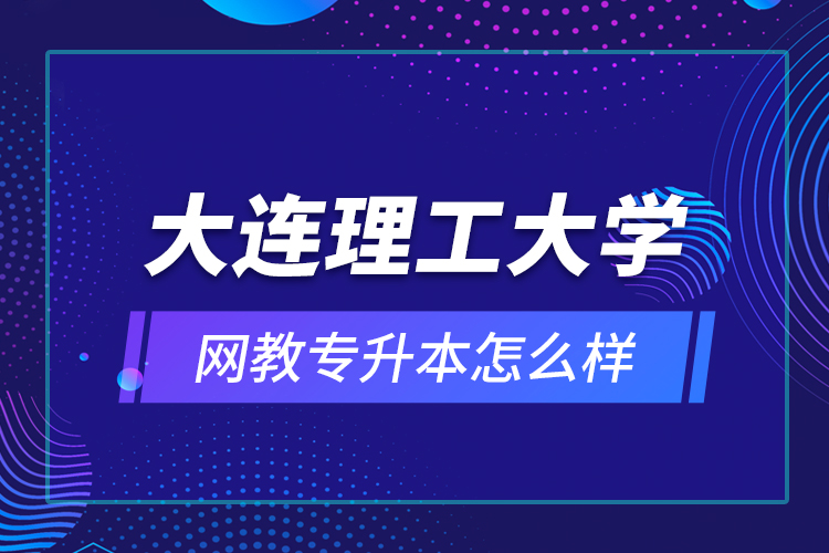 大連理工大學(xué)網(wǎng)教專升本怎么樣？