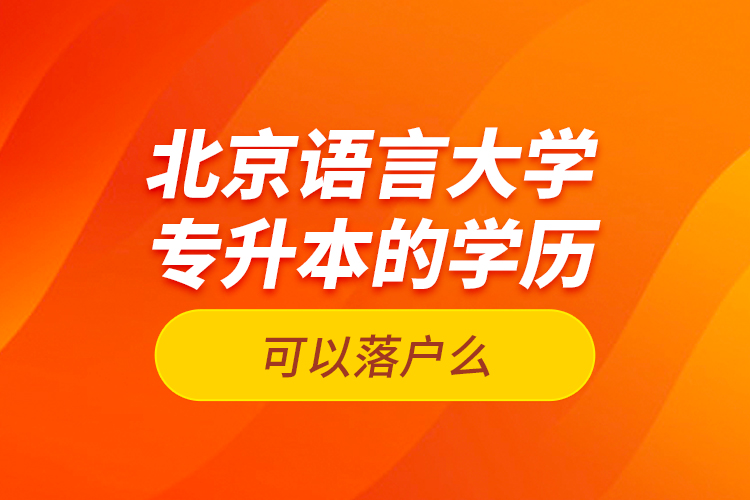 北京語言大學專升本的學歷可以落戶么？