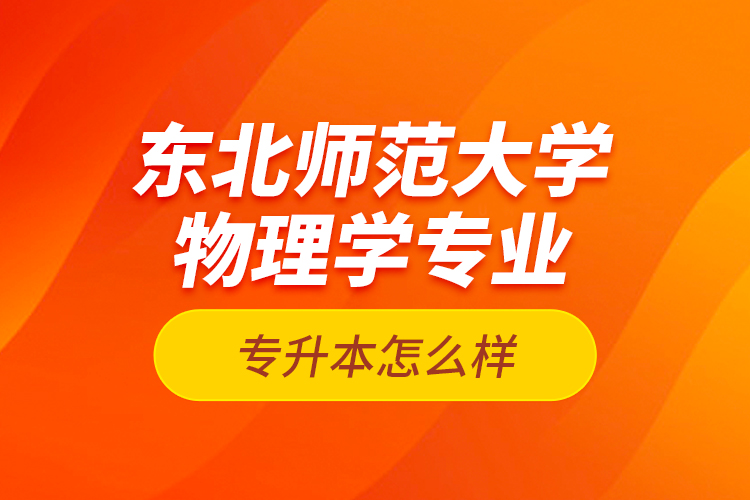 東北師范大學(xué)物理學(xué)專業(yè)專升本怎么樣？