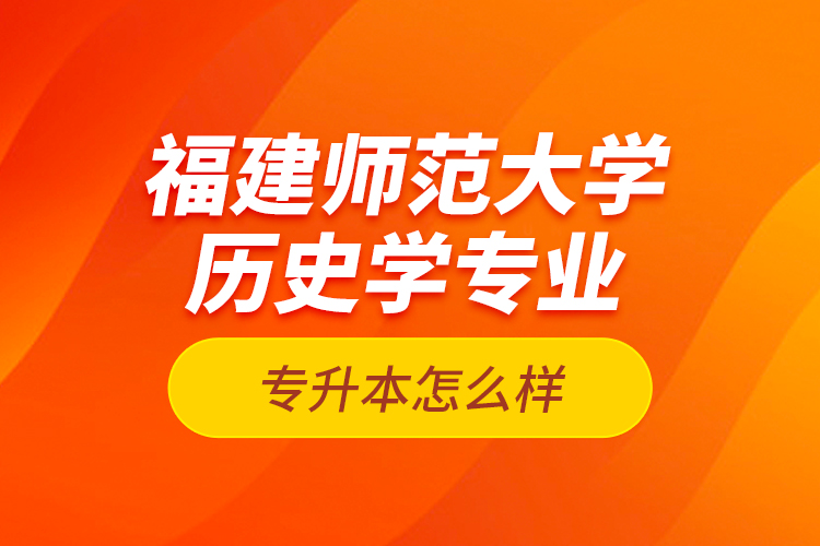 福建師范大學(xué)歷史學(xué)專業(yè)專升本怎么樣？