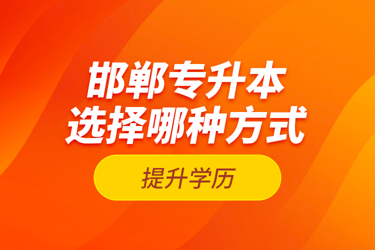 邯鄲專(zhuān)升本選擇哪種方式提升學(xué)歷？