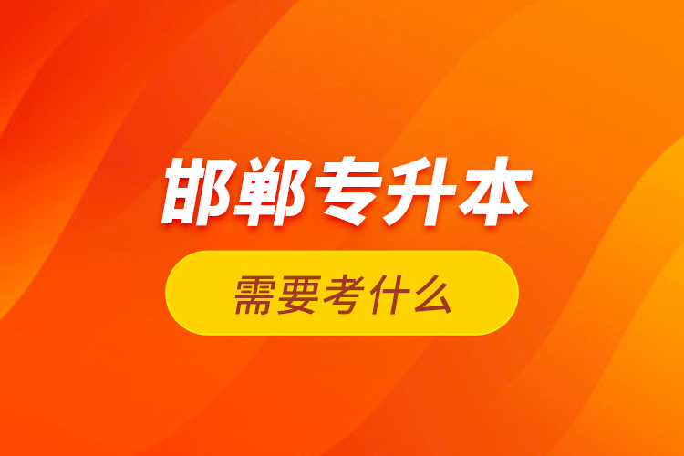 邯鄲專升本需要考什么？