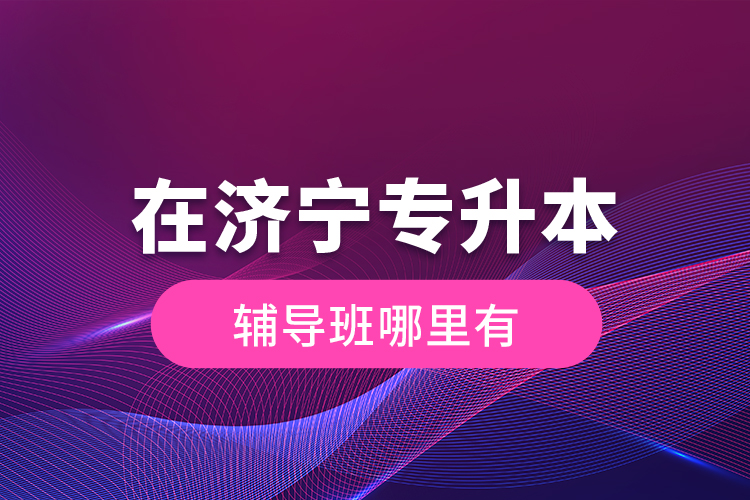 在濟(jì)寧專升本輔導(dǎo)班哪里有？