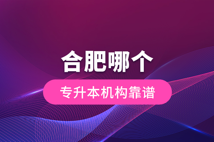 合肥哪個(gè)專升本機(jī)構(gòu)靠譜？