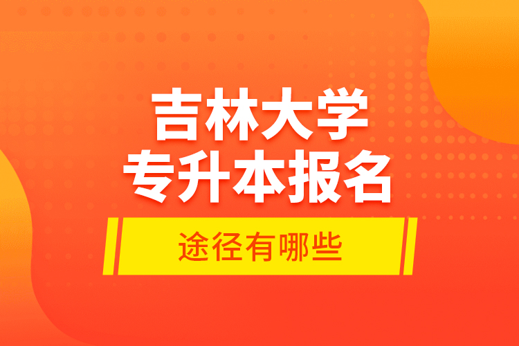 吉林大學(xué)專升本報(bào)名途徑有哪些？