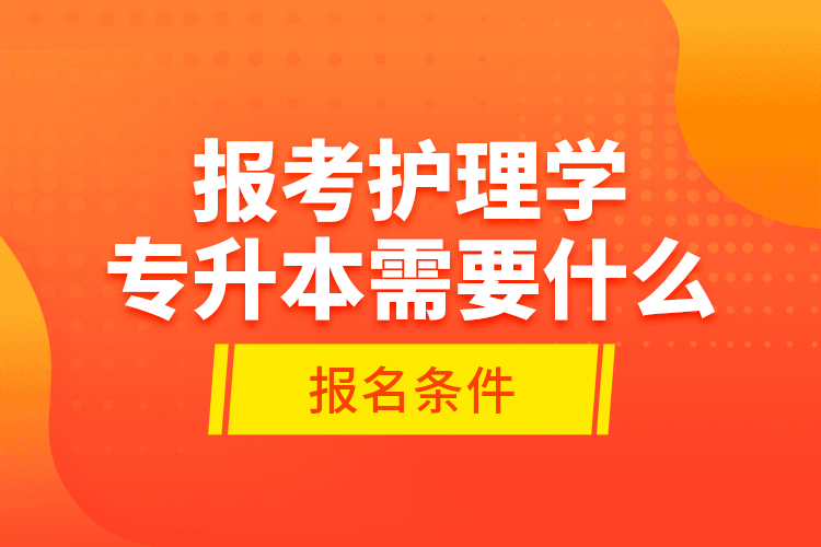 報(bào)考護(hù)理學(xué)專升本需要什么報(bào)名條件？