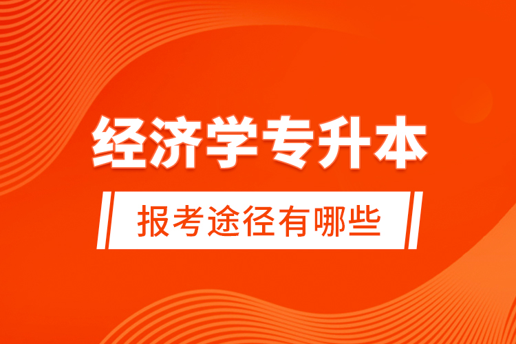 經(jīng)濟(jì)學(xué)專升本的報考途徑有哪些？