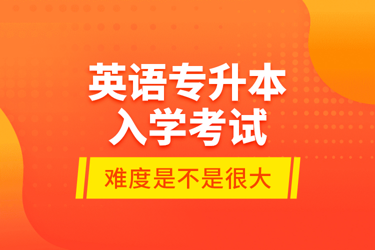 英語專升本入學考試的難度是不是很大？