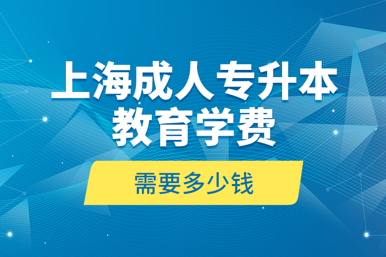 上海成人專升本教育學費是需要多少錢？