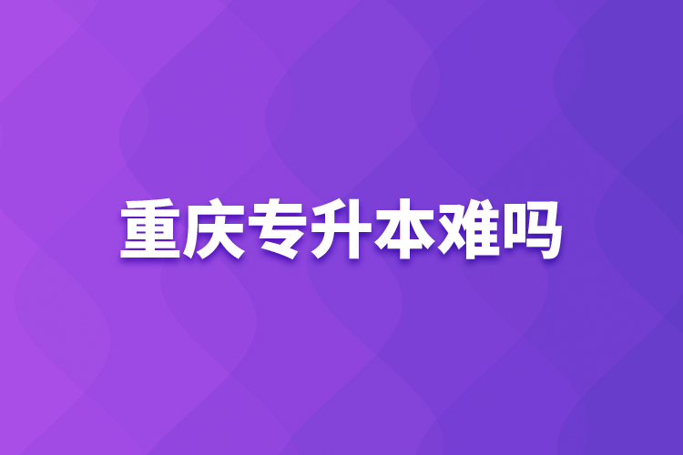 重慶專升本難嗎？
