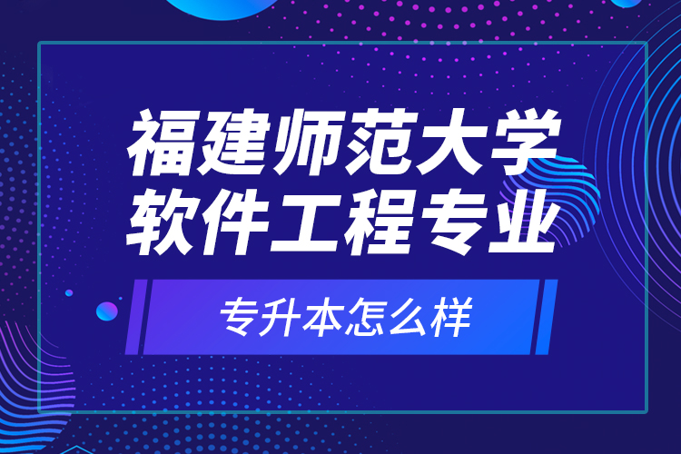 福建師范大學(xué)軟件工程專業(yè)專升本怎么樣？