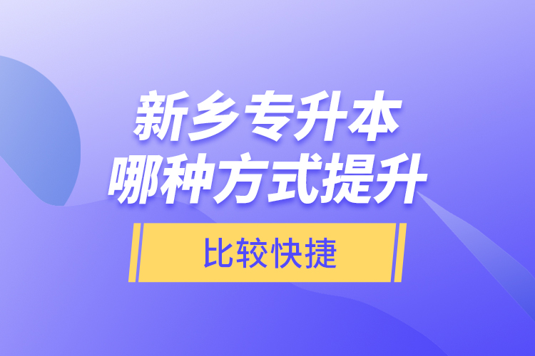 新鄉(xiāng)專升本哪種方式提升比較快捷？
