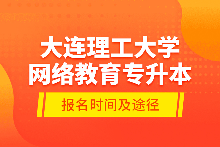 大連理工大學網(wǎng)絡教育專升本報名時間及途徑