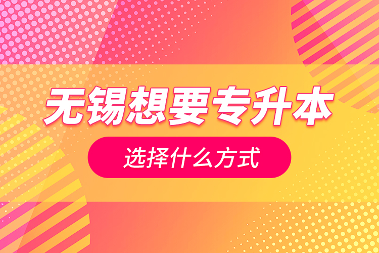 無錫想要專升本選擇什么方式？